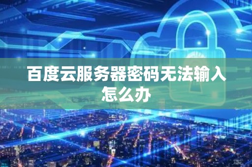 百度云服務器密碼輸入問題解決方案：檢查輸入、重設密碼與網絡連接插圖